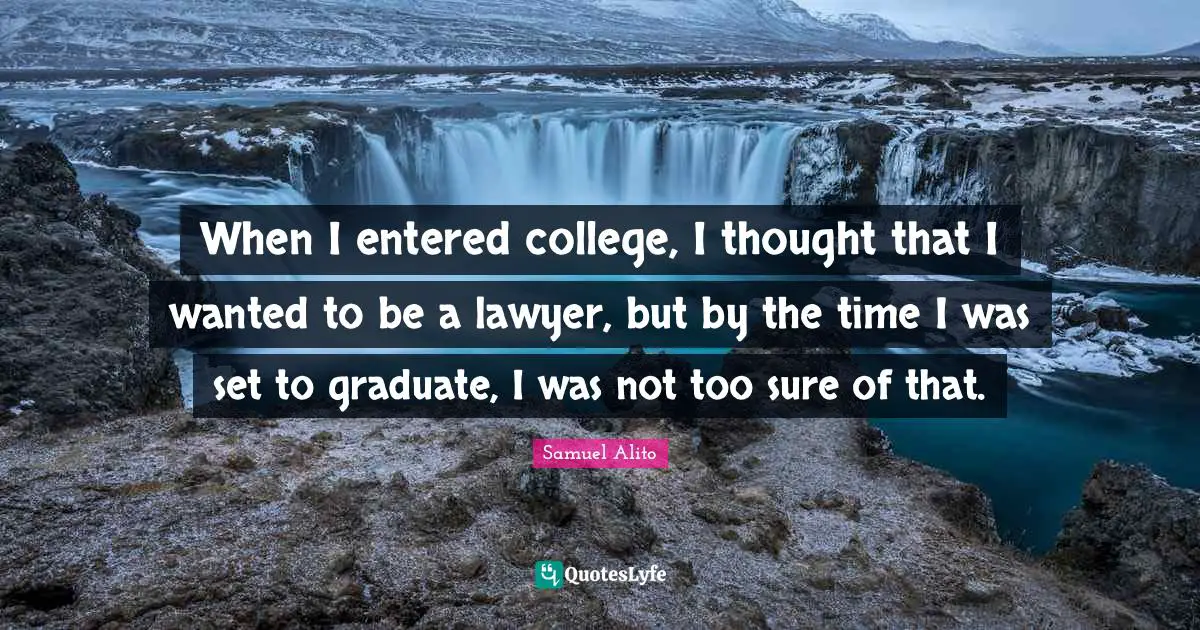 When I entered college, I thought that I wanted to be a lawyer, but by the time I was set to graduate, I was not too sure of that.