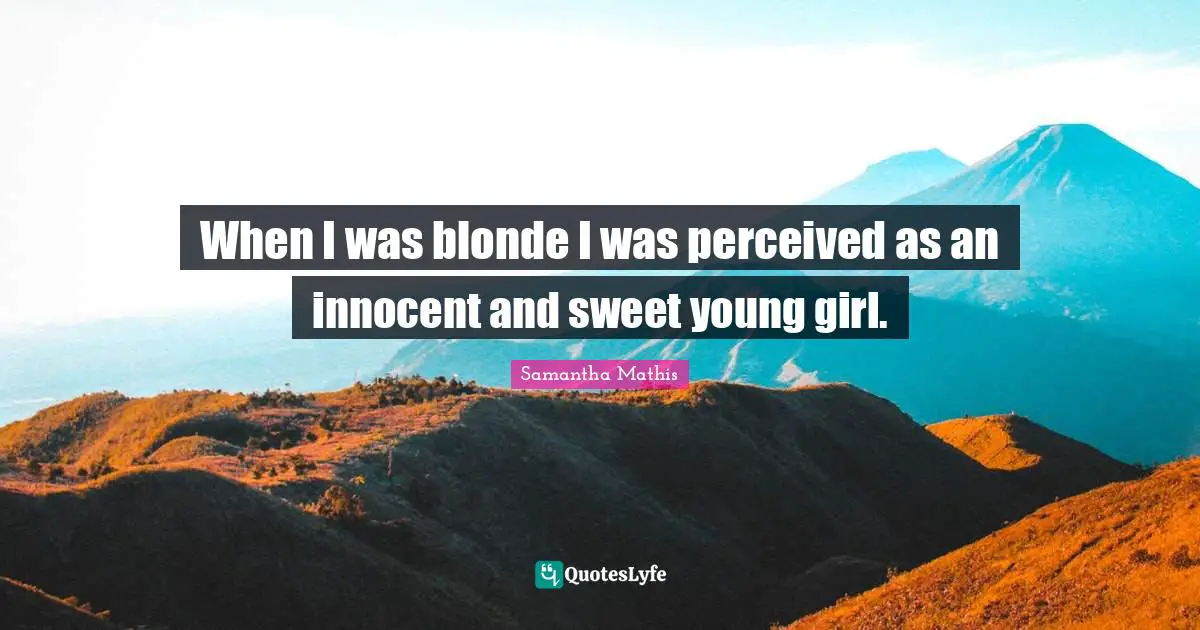 When I was blonde I was perceived as an innocent and sweet young girl.