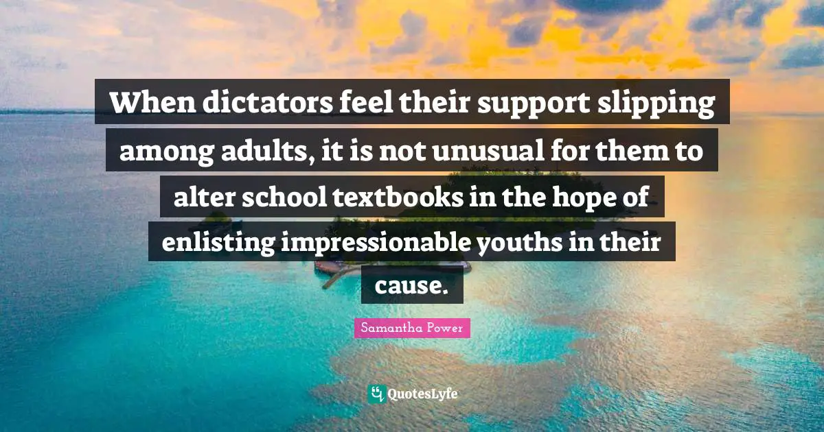 Slipping Quotes: "When dictators feel their support slipping among adults, it is not unusual for them to alter school textbooks in the hope of enlisting impressionable youths in their cause."