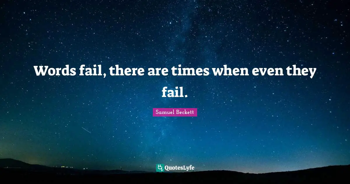 Words fail, there are times when even they fail.