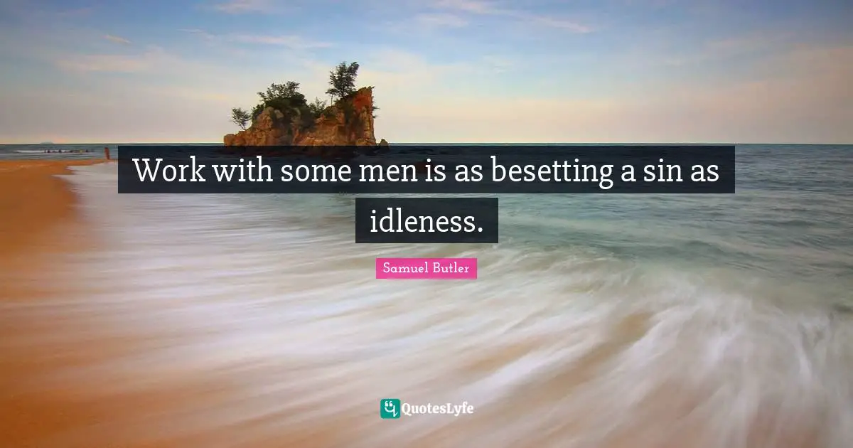 Work with some men is as besetting a sin as idleness.