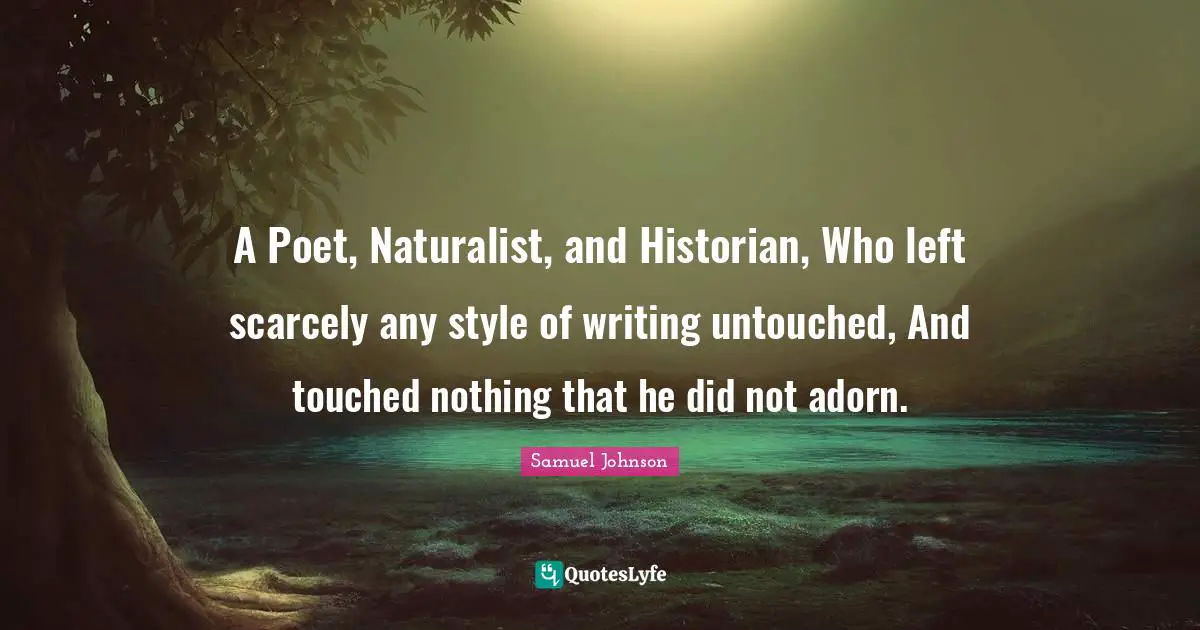 A Poet, Naturalist, and Historian, Who left scarcely any style of writing untouched, And touched nothing that he did not adorn.