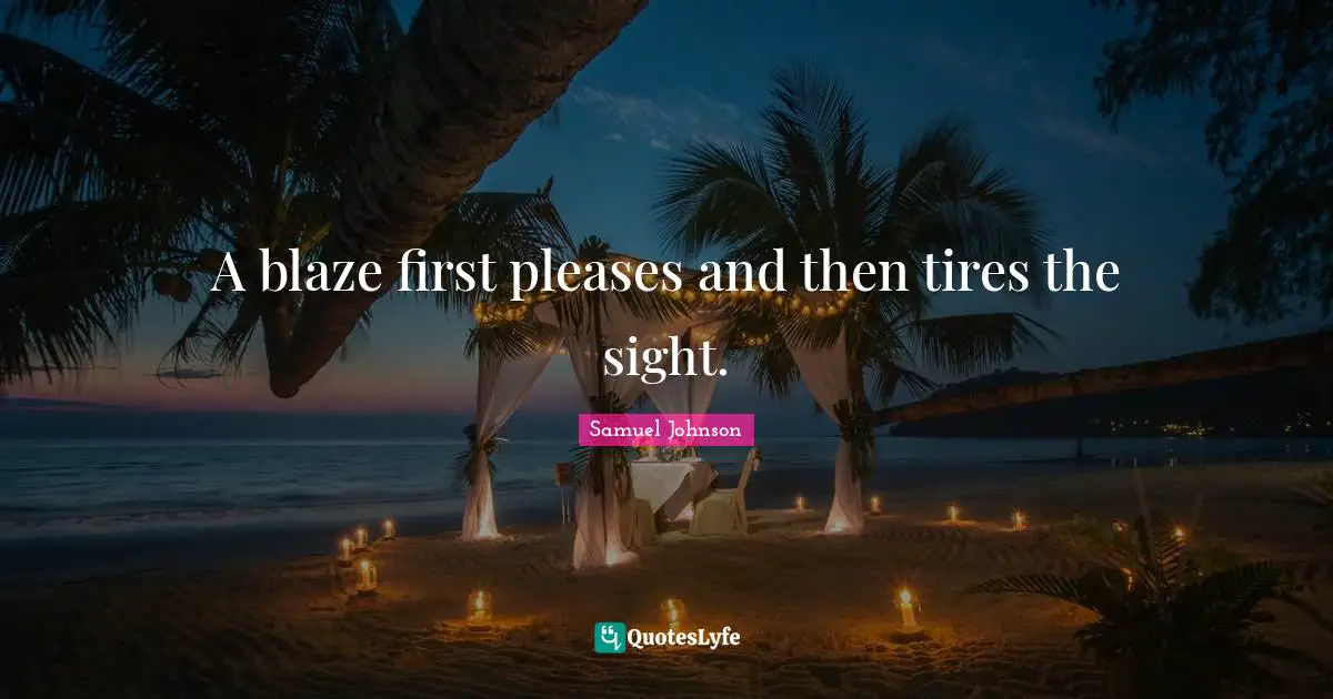 Tire Quotes: "A blaze first pleases and then tires the sight."