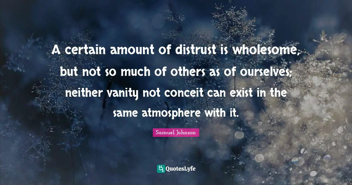 Conceit Quotes: "A certain amount of distrust is wholesome, but not so much of others as of ourselves; neither vanity not conceit can exist in the same atmosphere with it."