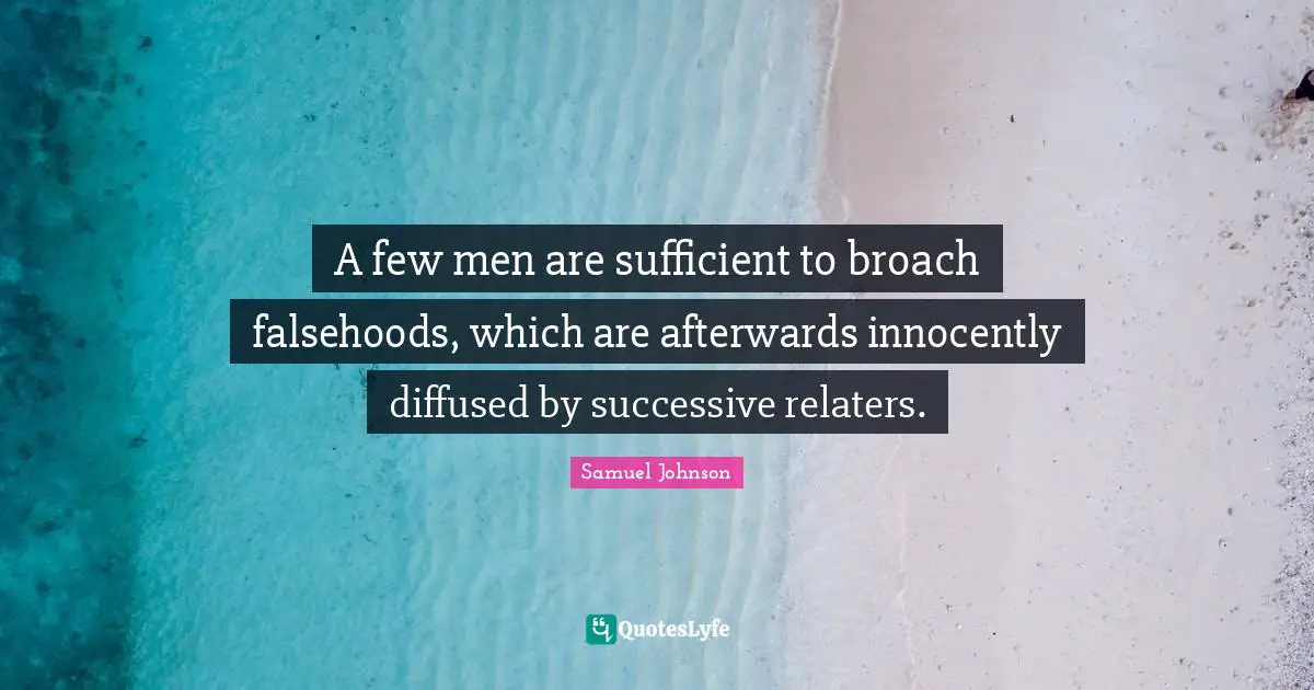 A few men are sufficient to broach falsehoods, which are afterwards innocently diffused by successive relaters.
