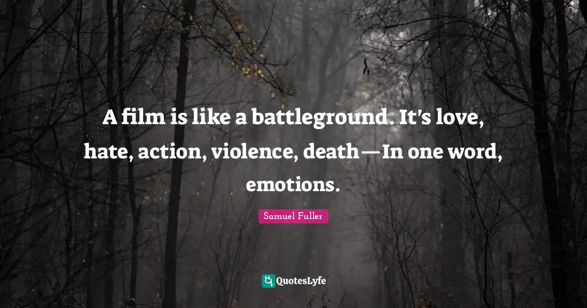 A film is like a battleground. It's love, hate, action, violence, death—In one word, emotions.