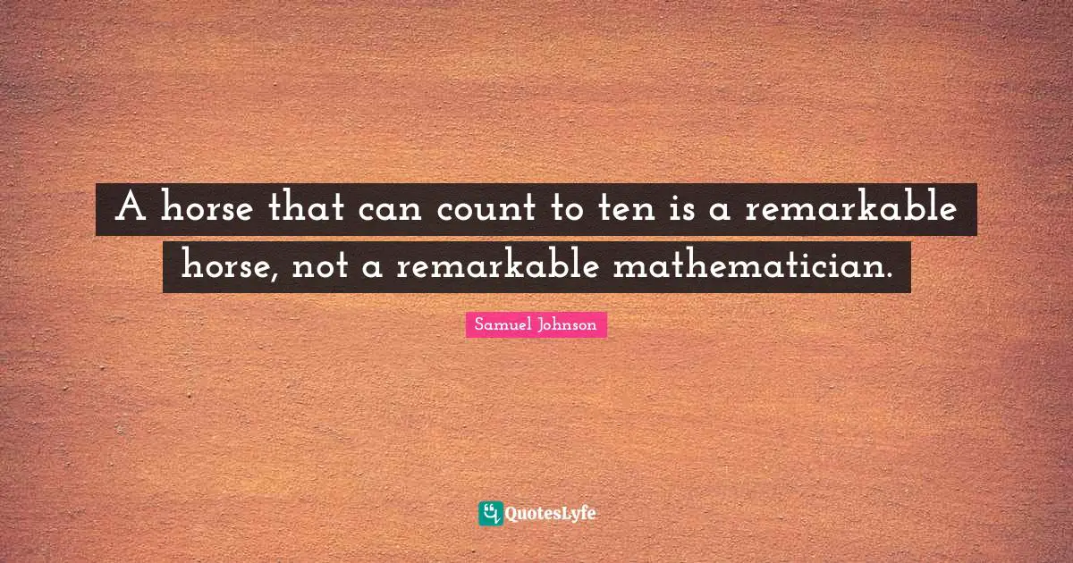 A horse that can count to ten is a remarkable horse, not a remarkable mathematician.
