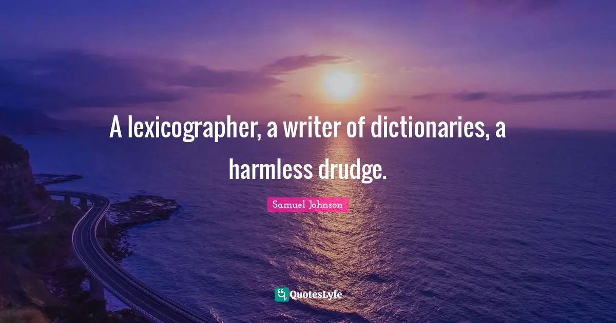 A lexicographer, a writer of dictionaries, a harmless drudge.
