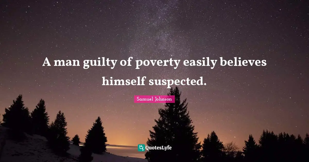 A man guilty of poverty easily believes himself suspected.