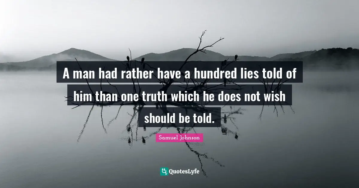 A man had rather have a hundred lies told of him than one truth which he does not wish should be told.