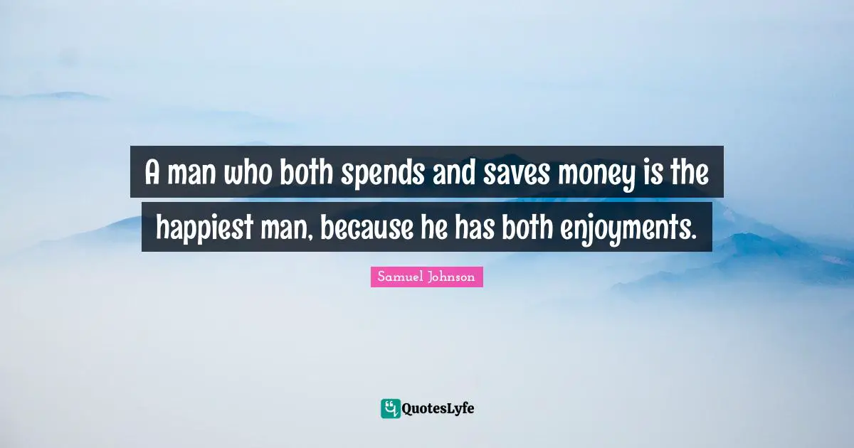 Happiest Man Quotes: "A man who both spends and saves money is the happiest man, because he has both enjoyments."