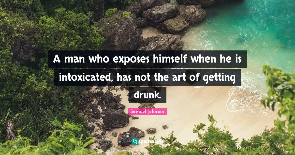 A man who exposes himself when he is intoxicated, has not the art of getting drunk.