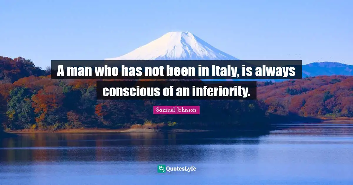 A man who has not been in Italy, is always conscious of an inferiority.