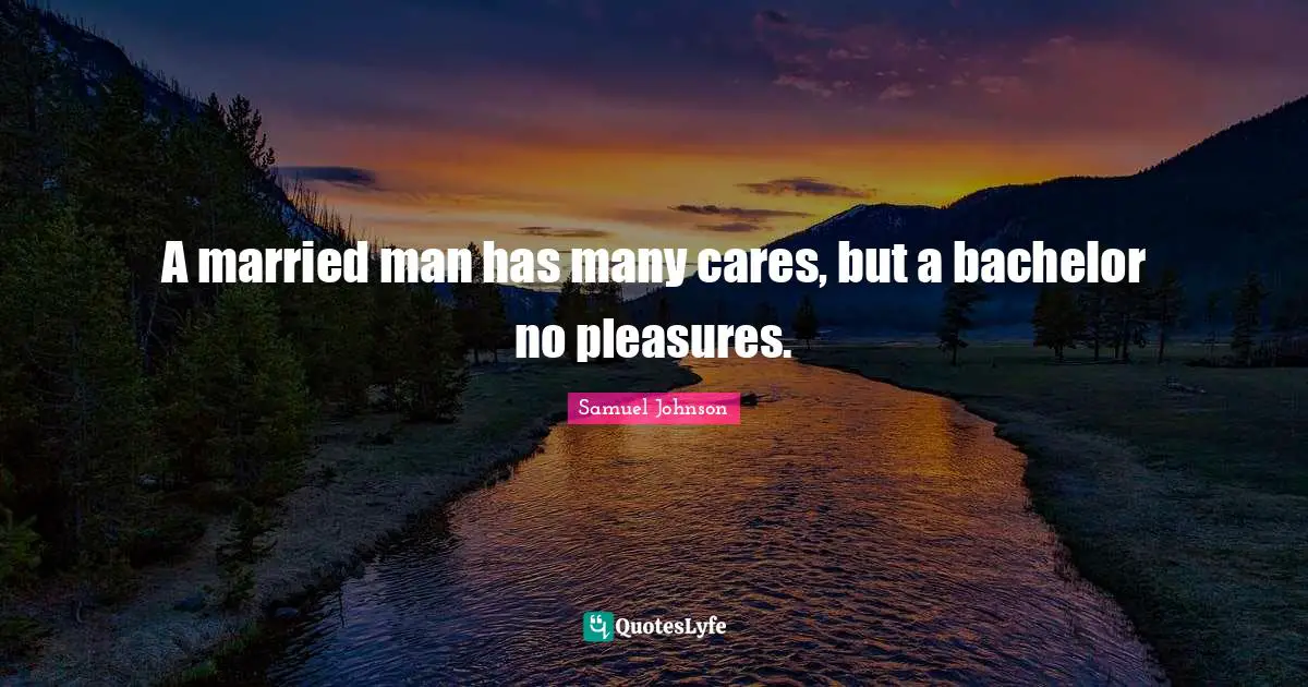 A married man has many cares, but a bachelor no pleasures.