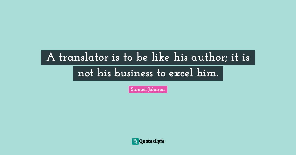 A translator is to be like his author; it is not his business to excel him.