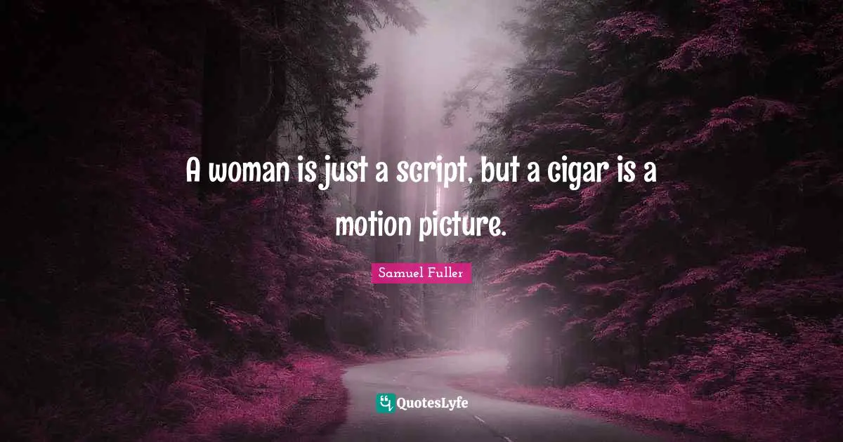 A woman is just a script, but a cigar is a motion picture.