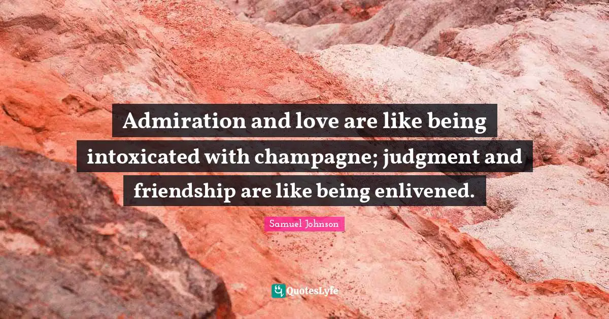 Intoxicated Quotes: "Admiration and love are like being intoxicated with champagne; judgment and friendship are like being enlivened."