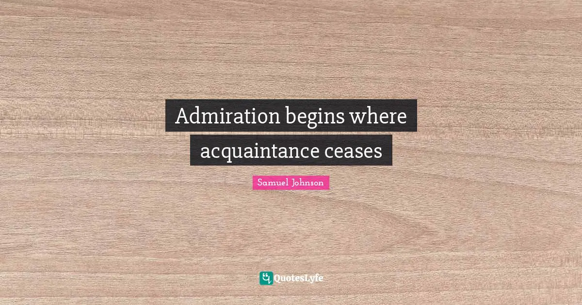 Admiration begins where acquaintance ceases