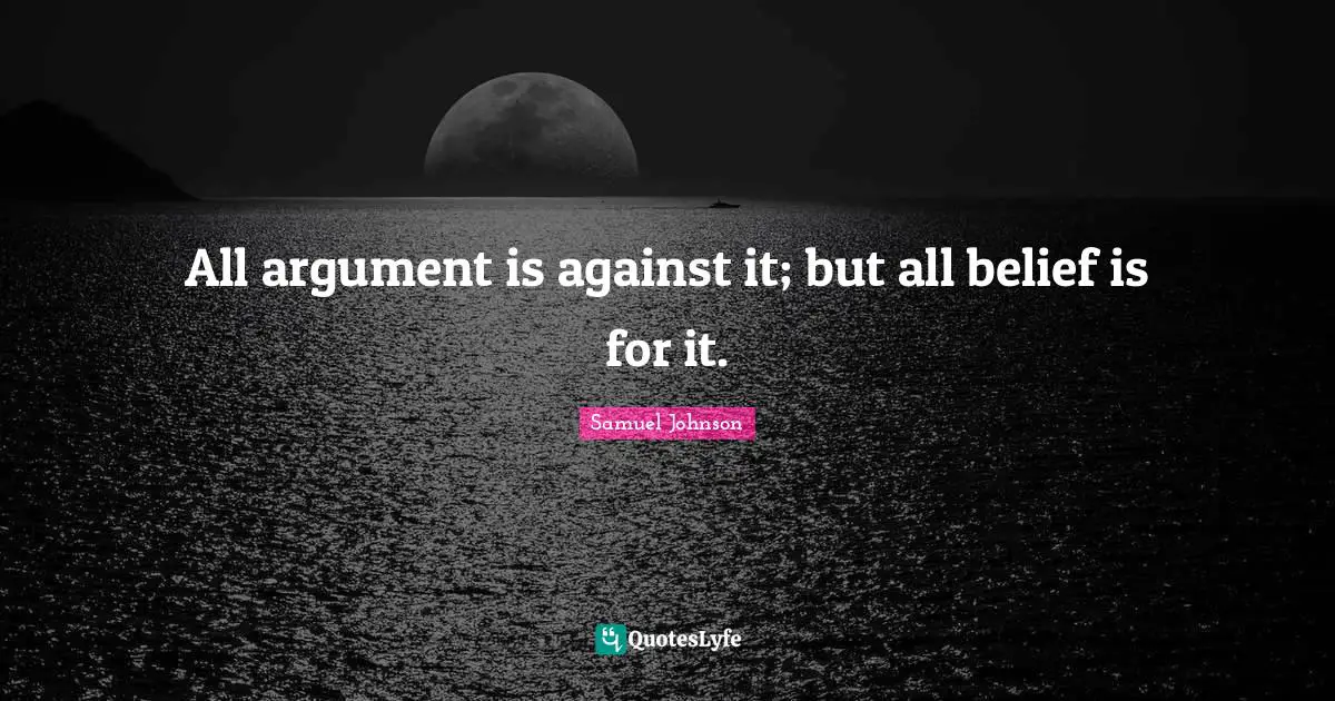 All argument is against it; but all belief is for it.