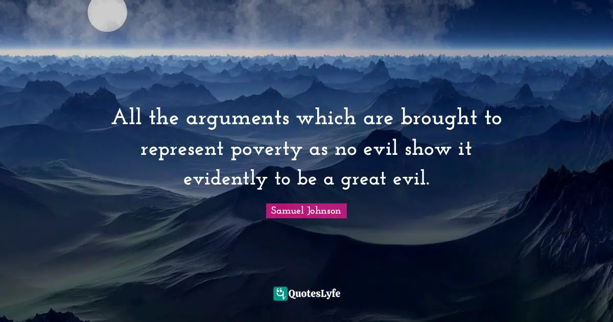 All the arguments which are brought to represent poverty as no evil show it evidently to be a great evil.