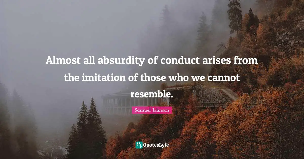 Almost all absurdity of conduct arises from the imitation of those who we cannot resemble.