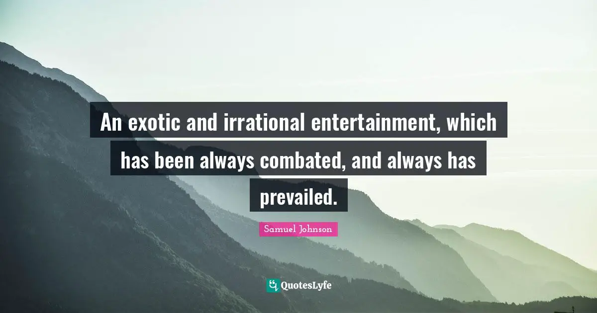 Irrational Quotes: "An exotic and irrational entertainment, which has been always combated, and always has prevailed."