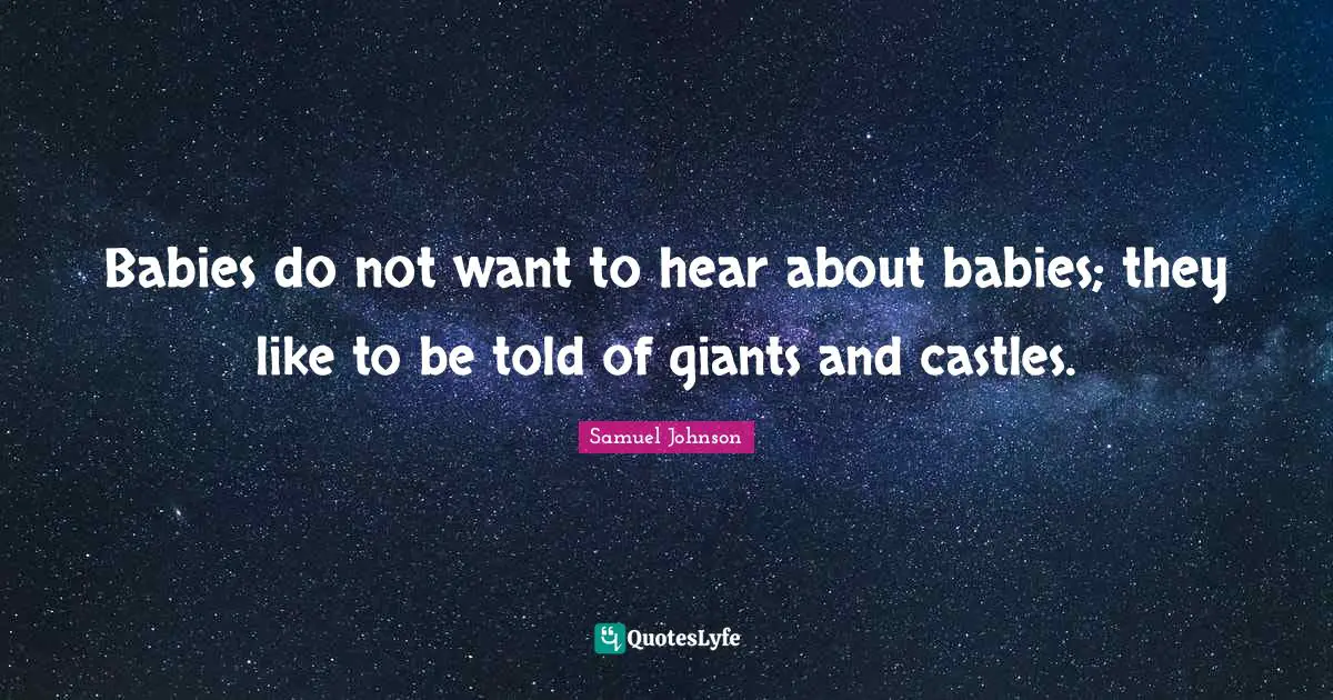 Babies do not want to hear about babies; they like to be told of giants and castles.