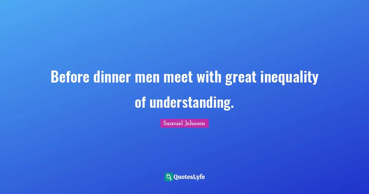 Before dinner men meet with great inequality of understanding.