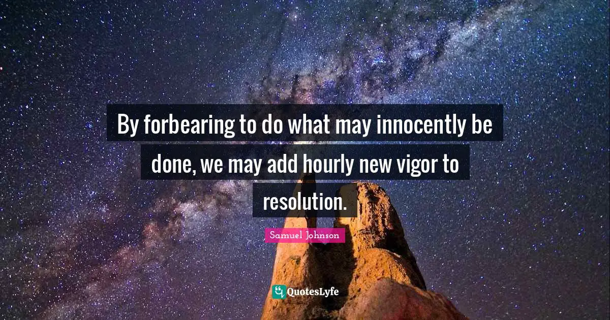 By forbearing to do what may innocently be done, we may add hourly new vigor to resolution.
