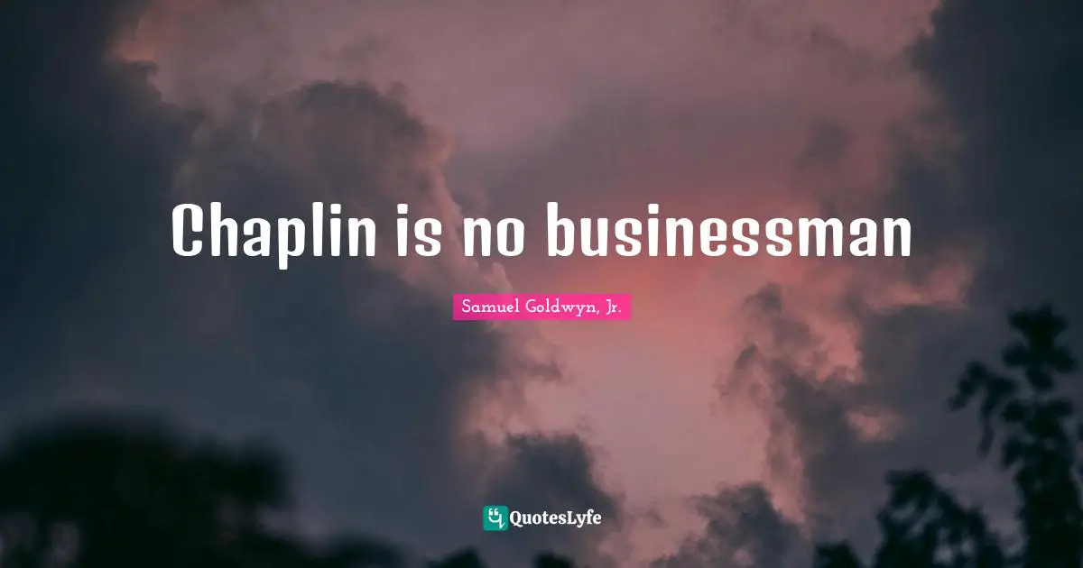 Chaplin Quotes: "Chaplin is no businessman"