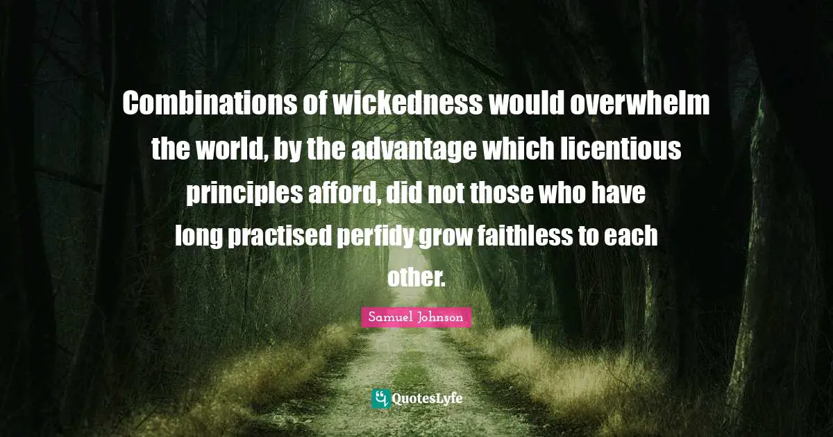 Combinations of wickedness would overwhelm the world, by the advantage which licentious principles afford, did not those who have long practised perfidy grow faithless to each other.