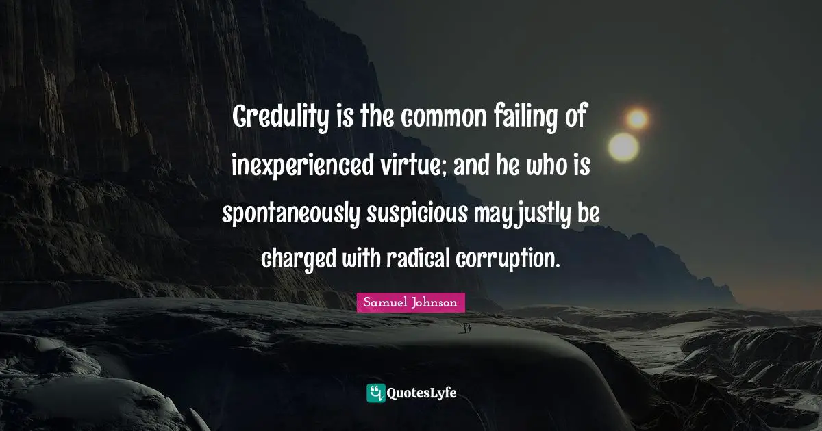 Credulity is the common failing of inexperienced virtue; and he who is spontaneously suspicious may justly be charged with radical corruption.