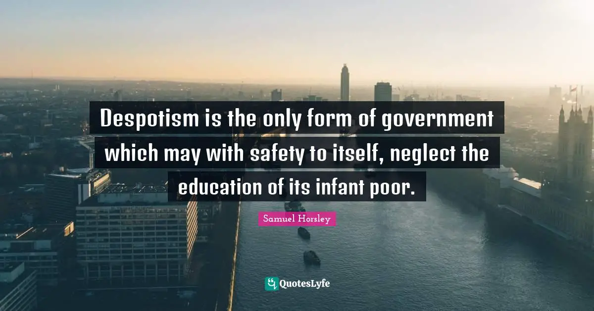 Despotism is the only form of government which may with safety to itself, neglect the education of its infant poor.