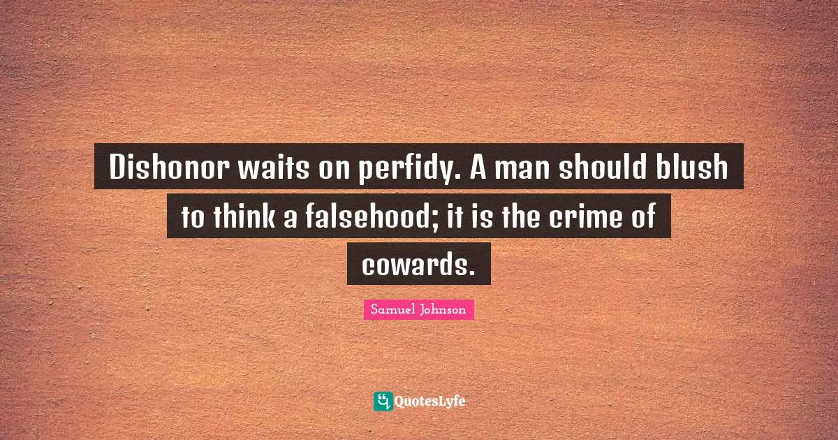 Dishonor waits on perfidy. A man should blush to think a falsehood; it is the crime of cowards.