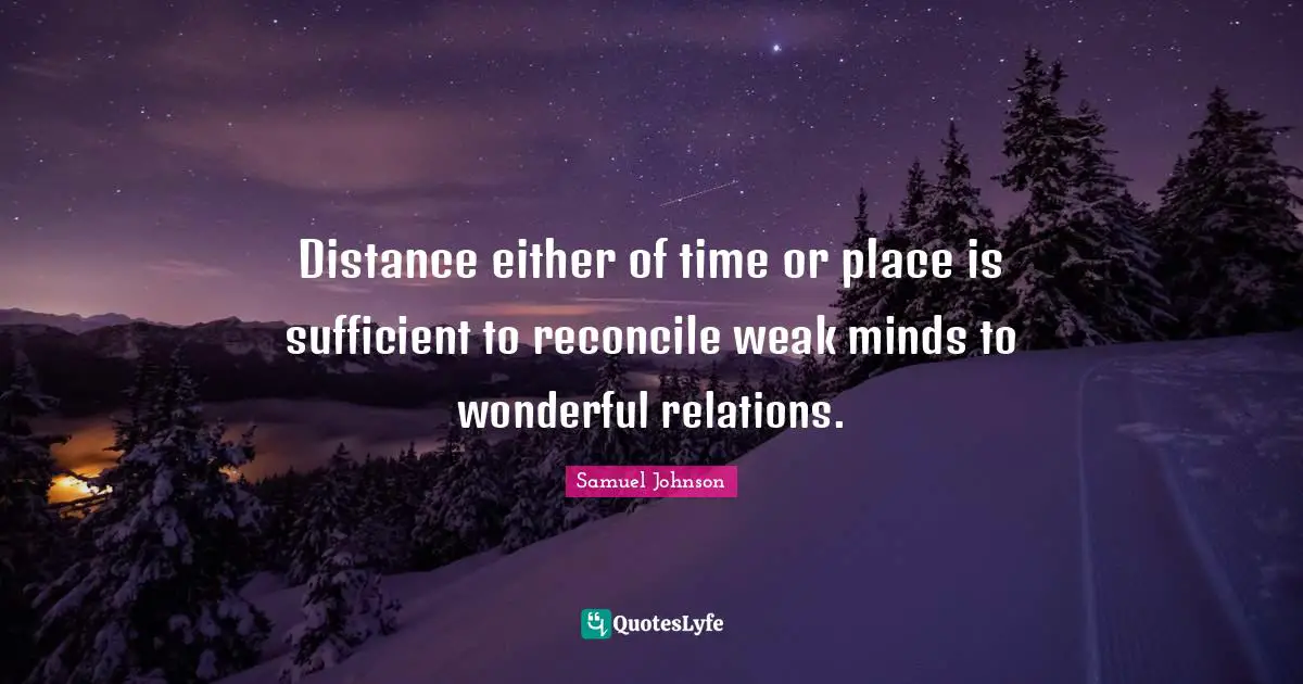 Distance either of time or place is sufficient to reconcile weak minds to wonderful relations.