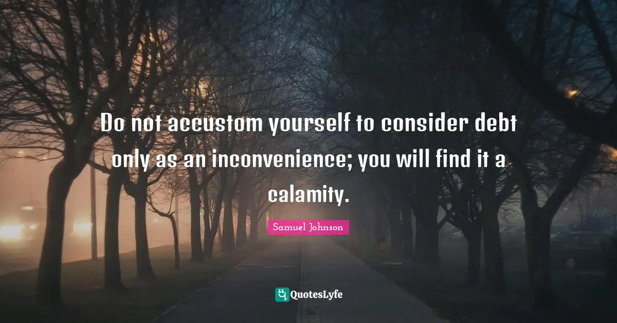 Calamity Quotes: "Do not accustom yourself to consider debt only as an inconvenience; you will find it a calamity."