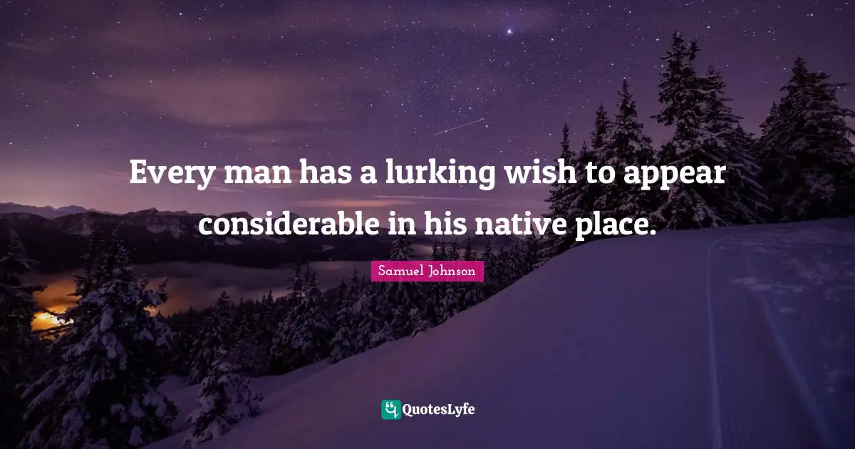 Every man has a lurking wish to appear considerable in his native place.