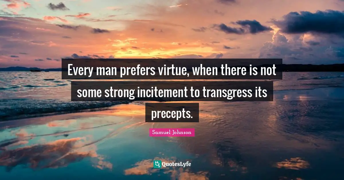 Every man prefers virtue, when there is not some strong incitement to transgress its precepts.