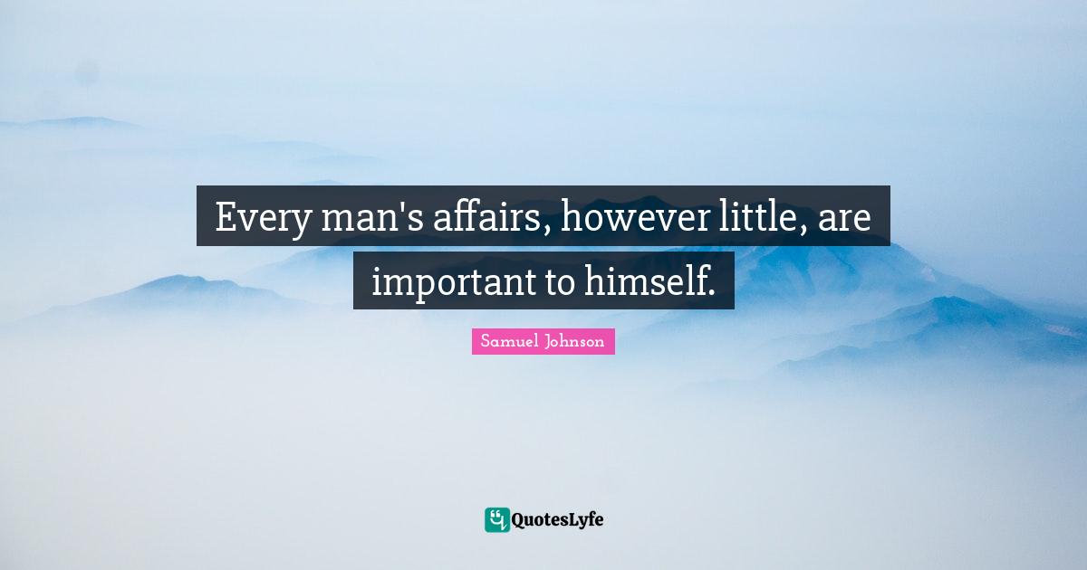 Every man's affairs, however little, are important to himself.