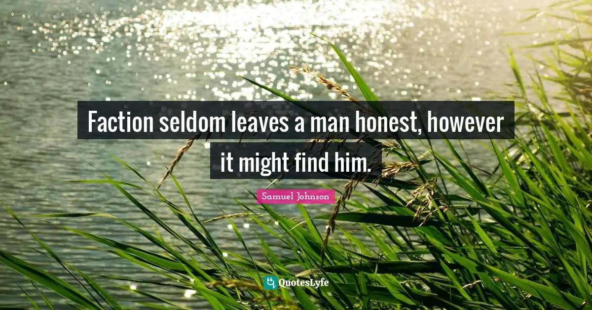 Faction seldom leaves a man honest, however it might find him.