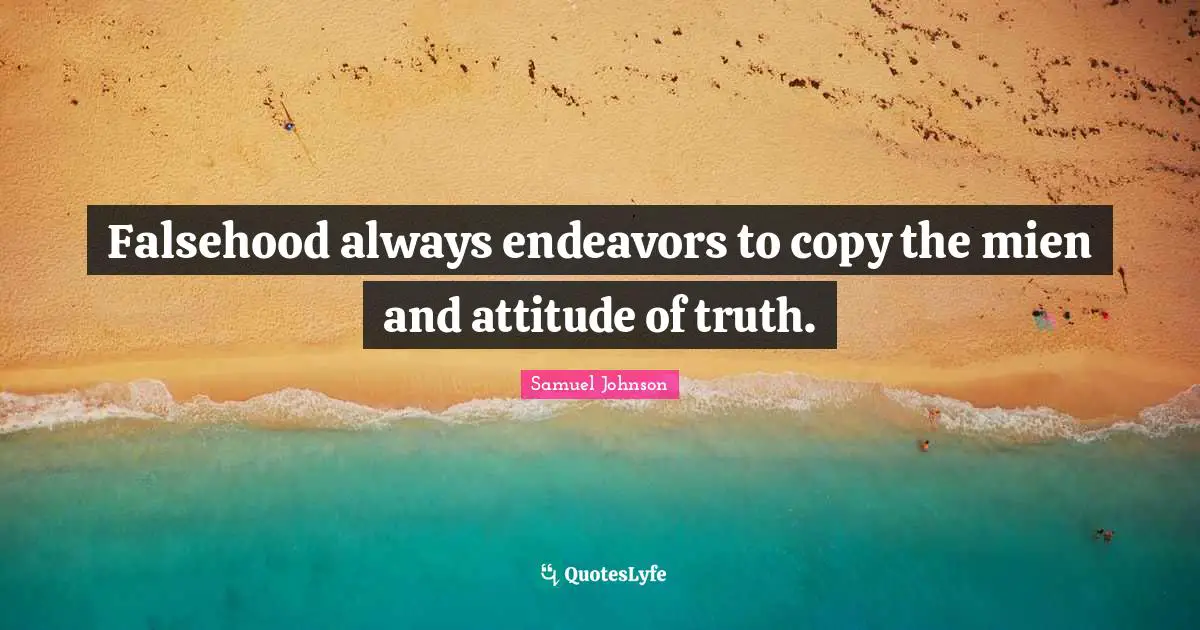 Falsehood always endeavors to copy the mien and attitude of truth.
