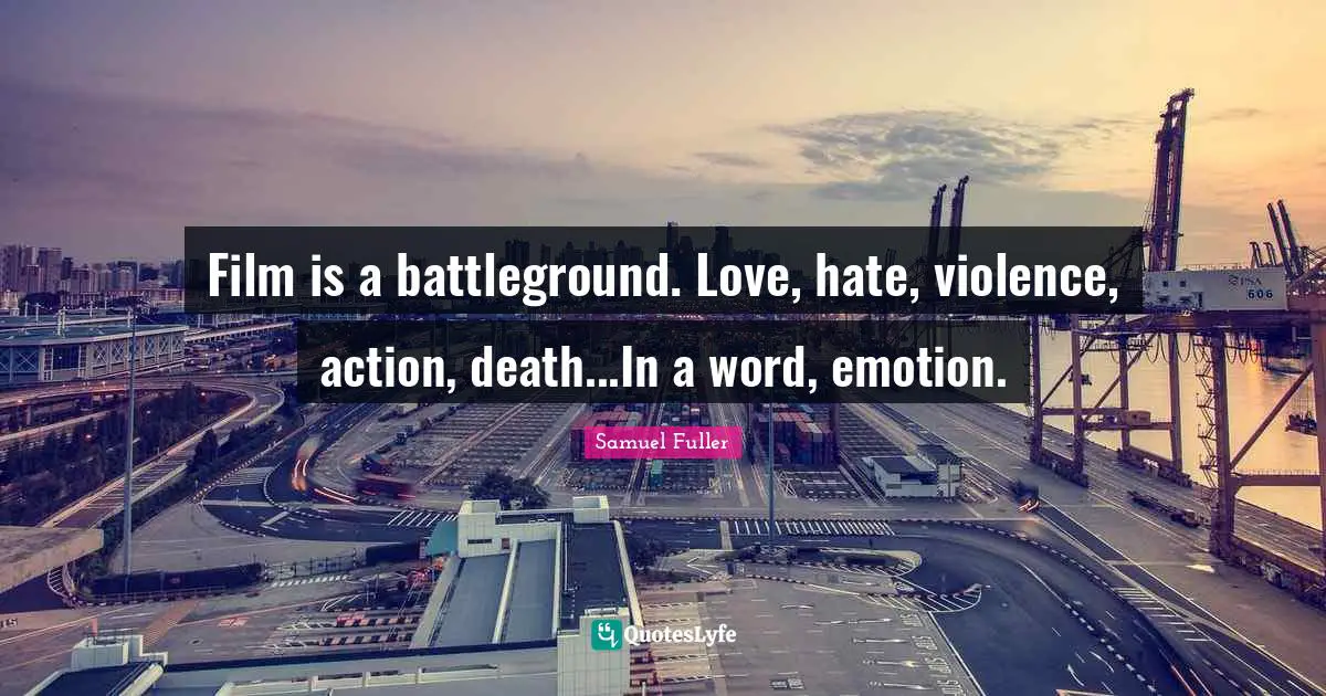 Film is a battleground. Love, hate, violence, action, death...In a word, emotion.