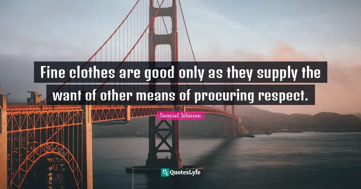 Fine clothes are good only as they supply the want of other means of procuring respect.