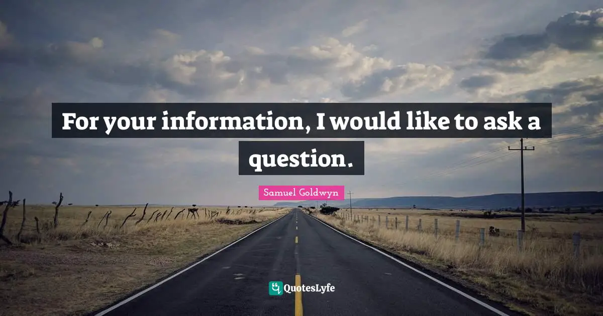Samuel Goldwyn Quotes: "For your information, I would like to ask a question."
