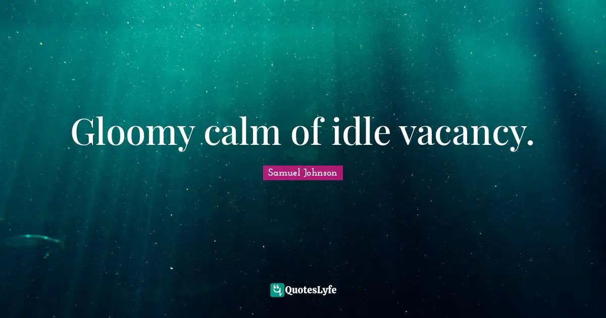 Gloomy calm of idle vacancy.