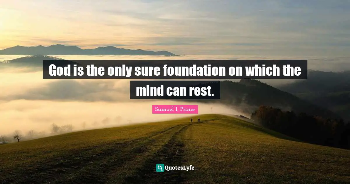 God is the only sure foundation on which the mind can rest.