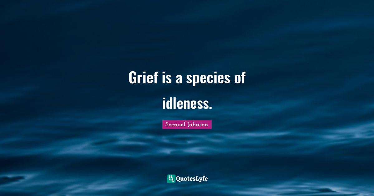 Idleness Quotes: "Grief is a species of idleness."