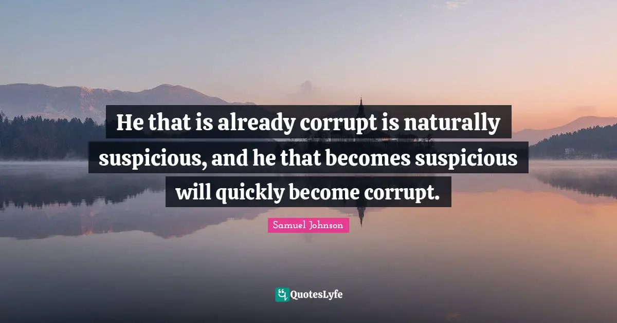 He that is already corrupt is naturally suspicious, and he that becomes suspicious will quickly become corrupt.