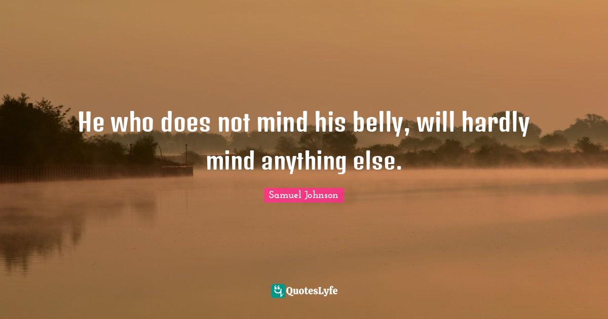 Belly Quotes: "He who does not mind his belly, will hardly mind anything else."