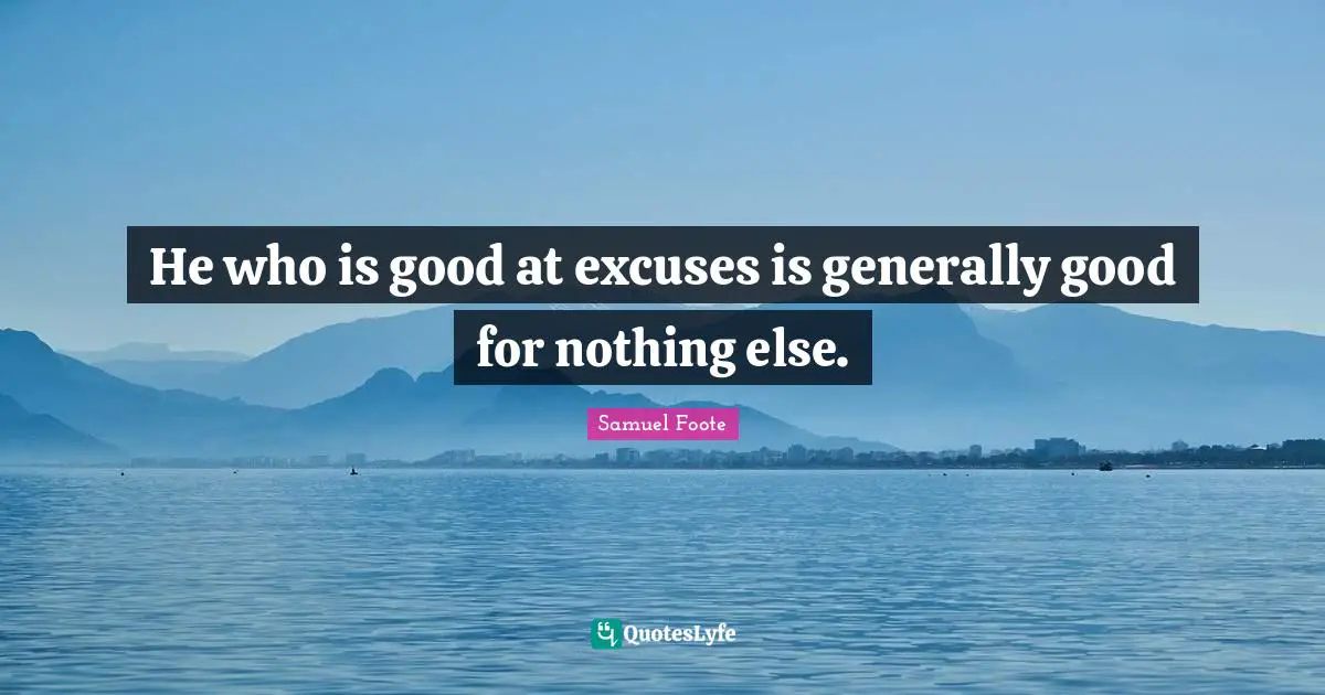 Excuse Quotes: "He who is good at excuses is generally good for nothing else."